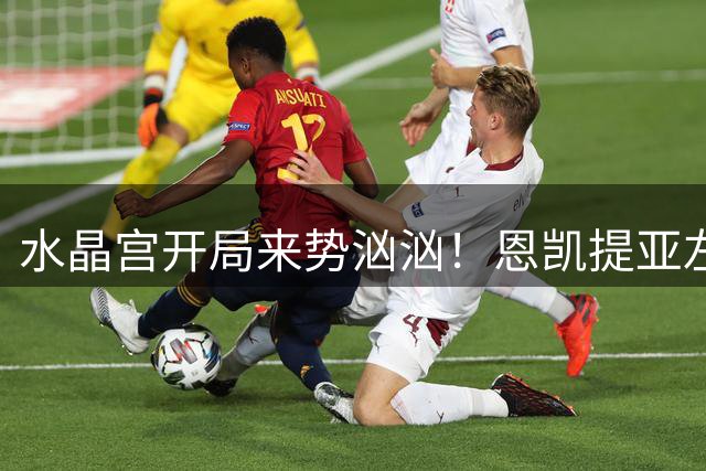 水晶宫开局来势汹汹！恩凯提亚左路小角度低射，被多纳鲁马扑出